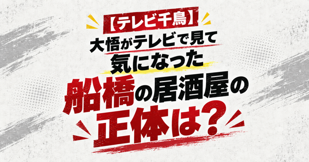 【テレビ千鳥】大悟がテレビで見て気になった船橋の居酒屋の正体は？