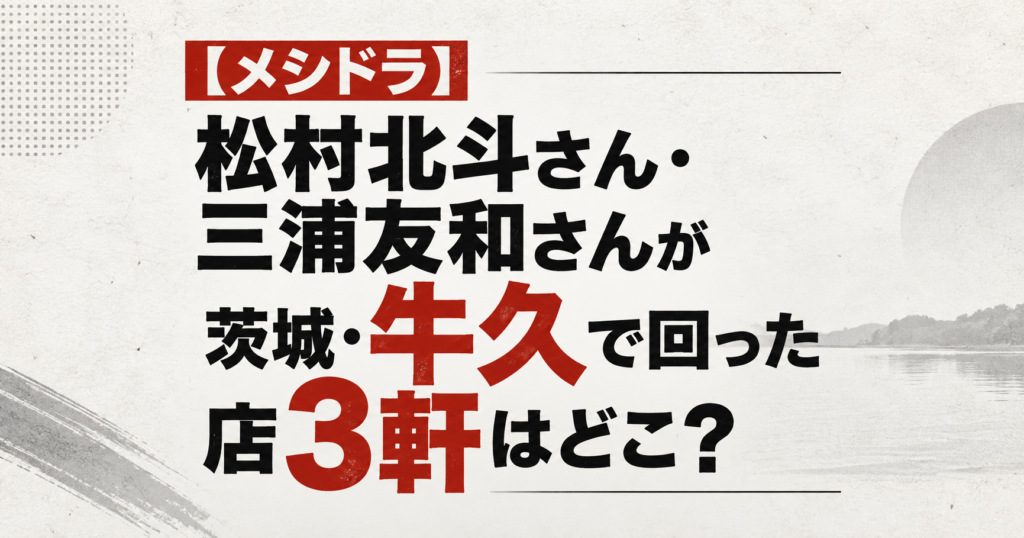【メシドラ】松村北斗さん・三浦友和さんが茨城・牛久で回った店3軒はどこ？