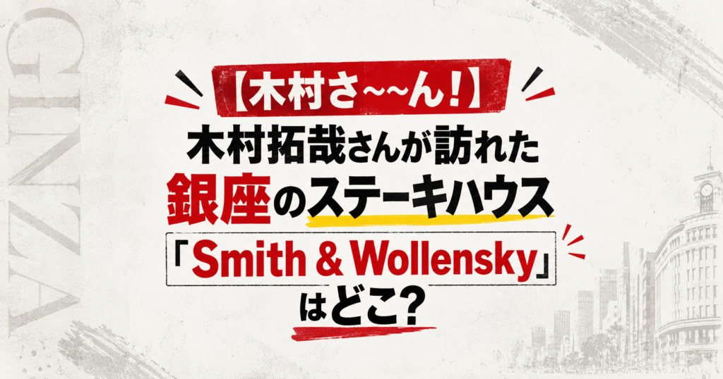 【木村さ〜〜ん！】木村拓哉さんが訪れた銀座のステーキハウス「Smith & Wollensky」はどこ？